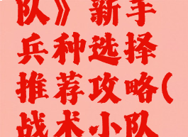 《战术小队》新手兵种选择推荐攻略(战术小队萌新教学)