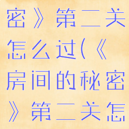 《房间的秘密》第二关怎么过(《房间的秘密》第二关怎么过的)
