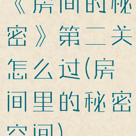 《房间的秘密》第二关怎么过(房间里的秘密空间)