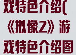 《拟像2》游戏特色介绍(《拟像2》游戏特色介绍图)