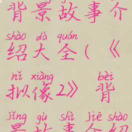 《拟像2》背景故事介绍大全(《拟像2》背景故事介绍大全图片)