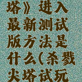 《杀戮尖塔》进入最新测试版方法是什么(杀戮尖塔试玩版)