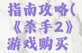 《杀手2》游戏购买指南攻略(《杀手2》游戏购买指南攻略大全)