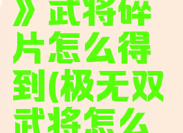 《极无双2》武将碎片怎么得到(极无双武将怎么获得)