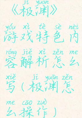 《极渊》游戏特色内容解析怎么写(极渊怎么操作)