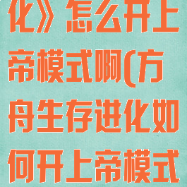 《方舟生存进化》怎么开上帝模式啊(方舟生存进化如何开上帝模式)
