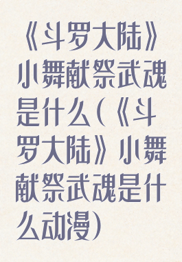 《斗罗大陆》小舞献祭武魂是什么(《斗罗大陆》小舞献祭武魂是什么动漫)