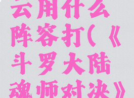 《斗罗大陆魂师对决》拓跋云用什么阵容打(《斗罗大陆魂师对决》拓跋云用什么阵容打最好)
