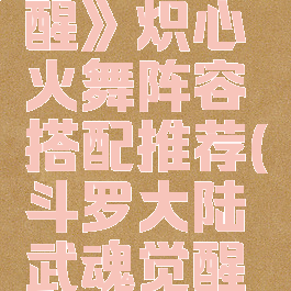 《斗罗大陆:武魂觉醒》炽心火舞阵容搭配推荐(斗罗大陆武魂觉醒火舞值得培养吗)