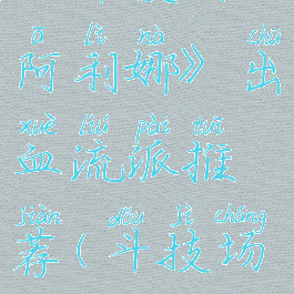 《斗技场的阿利娜》出血流派推荐(斗技场d.o.n)