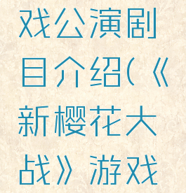 《新樱花大战》游戏公演剧目介绍(《新樱花大战》游戏公演剧目介绍视频)