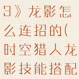《时空猎人3》龙影怎么连招的(时空猎人龙影技能搭配2020)