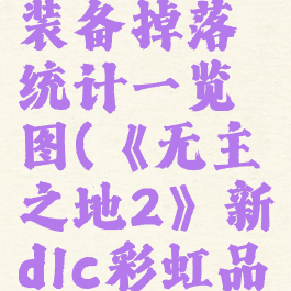 《无主之地2》新dlc彩虹品质装备掉落统计一览图(《无主之地2》新dlc彩虹品质装备掉落统计一览图在哪)