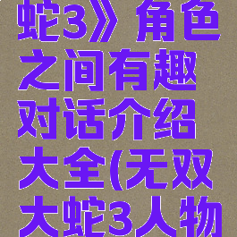 《无双大蛇3》角色之间有趣对话介绍大全(无双大蛇3人物关系)