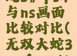 《无双大蛇3》ps4与ns画面比较对比(无双大蛇3pc和switch)