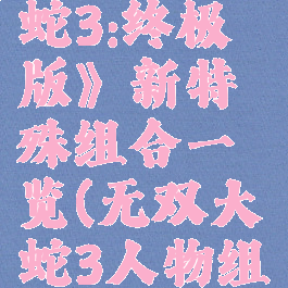 《无双大蛇3:终极版》新特殊组合一览(无双大蛇3人物组合效果)