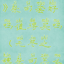 《无尽之炼》祭司套好吗值得买吗(无尽之魂祭司怎么打)