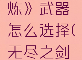 《无尽之炼》武器怎么选择(无尽之剑药剂配方)