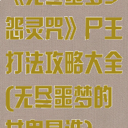 《无尽噩梦5怨灵咒》尸王打法攻略大全(无尽噩梦的女鬼是谁)