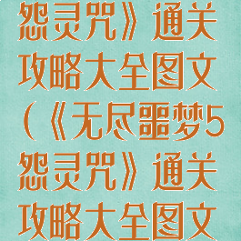《无尽噩梦5怨灵咒》通关攻略大全图文(《无尽噩梦5怨灵咒》通关攻略大全图文下载)