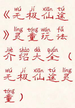 《无极仙途》灵童玩法介绍大全(无极仙途灵童)