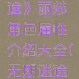 《无期迷途》丽莎角色属性介绍大全(无期迷途角色)