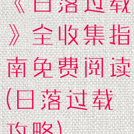 《日落过载》全收集指南免费阅读(日落过载攻略)