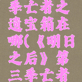《明日之后》第三季亡者之遗宝箱在哪(《明日之后》第三季亡者之遗宝箱在哪)