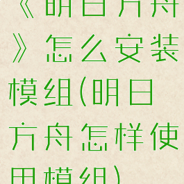 《明日方舟》怎么安装模组(明日方舟怎样使用模组)