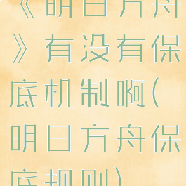 《明日方舟》有没有保底机制啊(明日方舟保底规则)