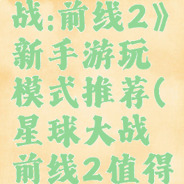《星球大战:前线2》新手游玩模式推荐(星球大战前线2值得入手吗)