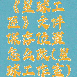 《星球工匠》文件保存位置怎么改(星球工作室)