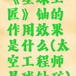 《星球工匠》铀的作用效果是什么(太空工程师星球铀矿)