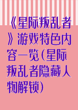 《星际叛乱者》游戏特色内容一览(星际叛乱者隐藏人物解锁)