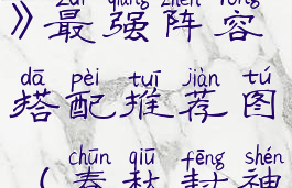 《春秋封神》最强阵容搭配推荐图(春秋封神角色介绍)