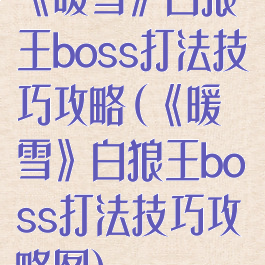 《暖雪》白狼王boss打法技巧攻略(《暖雪》白狼王boss打法技巧攻略图)