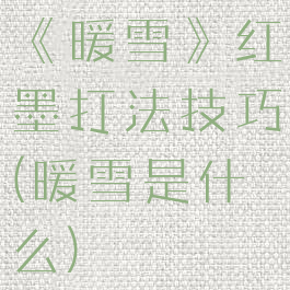 《暖雪》红墨打法技巧(暖雪是什么)