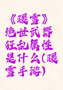 《暖雪》绝世武器狂乱属性是什么(暖雪手游)