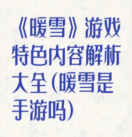 《暖雪》游戏特色内容解析大全(暖雪是手游吗)