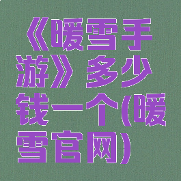 《暖雪手游》多少钱一个(暖雪官网)