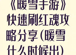 《暖雪手游》快速刷红魂攻略分享(暖雪什么时候出)
