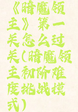 《暗魔领主》第一关怎么过关(暗魔领主初阶难度挑战模式)