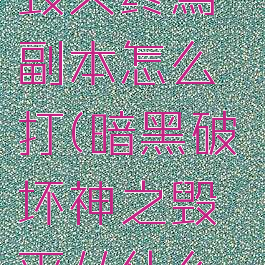 《暗黑破坏神不朽》毁灭终焉副本怎么打(暗黑破坏神之毁灭从什么时候开始写的)