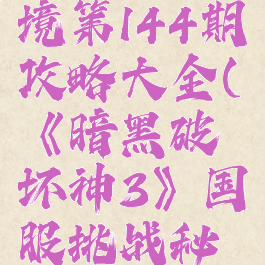 《暗黑破坏神3》国服挑战秘境第144期攻略大全(《暗黑破坏神3》国服挑战秘境第144期攻略大全视频)