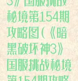 《暗黑破坏神3》国服挑战秘境第154期攻略图(《暗黑破坏神3》国服挑战秘境第154期攻略图解)