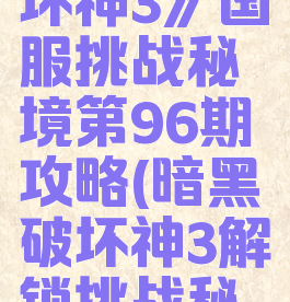《暗黑破坏神3》国服挑战秘境第96期攻略(暗黑破坏神3解锁挑战秘境)