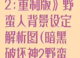 《暗黑破坏神2:重制版》野蛮人背景设定解析图(暗黑破坏神2野蛮人加什么属性)