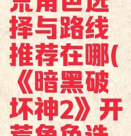 《暗黑破坏神2》开荒角色选择与路线推荐在哪(《暗黑破坏神2》开荒角色选择与路线推荐在哪)