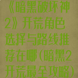 《暗黑破坏神2》开荒角色选择与路线推荐在哪(暗黑2开荒最全攻略)