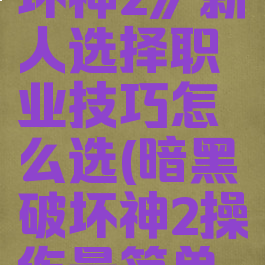 《暗黑破坏神2》新人选择职业技巧怎么选(暗黑破坏神2操作最简单的职业)